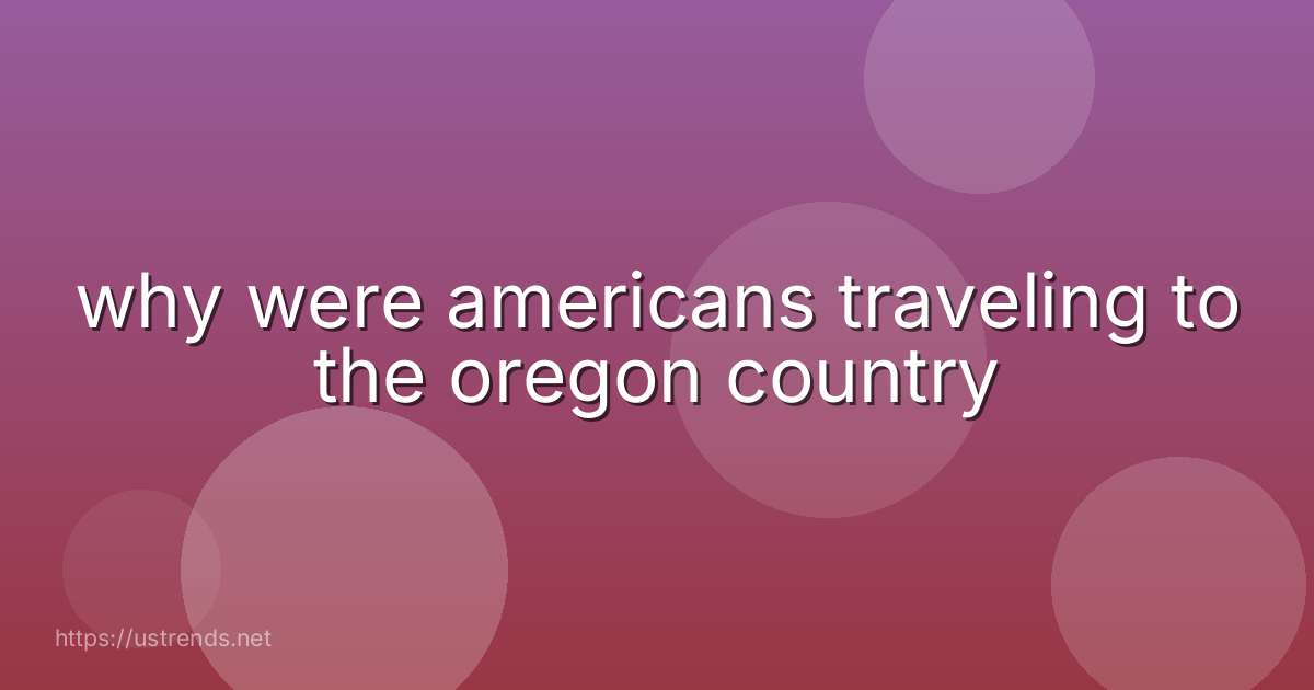 why were americans traveling to the oregon country
