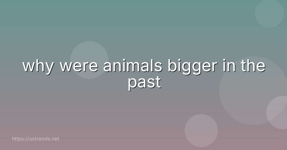 why were animals bigger in the past