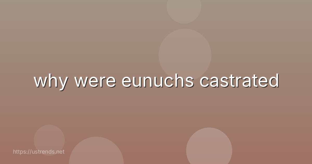 why were eunuchs castrated