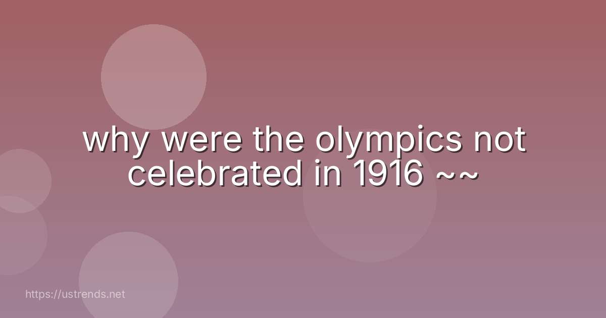 why were the olympics not celebrated in 1916 ~~