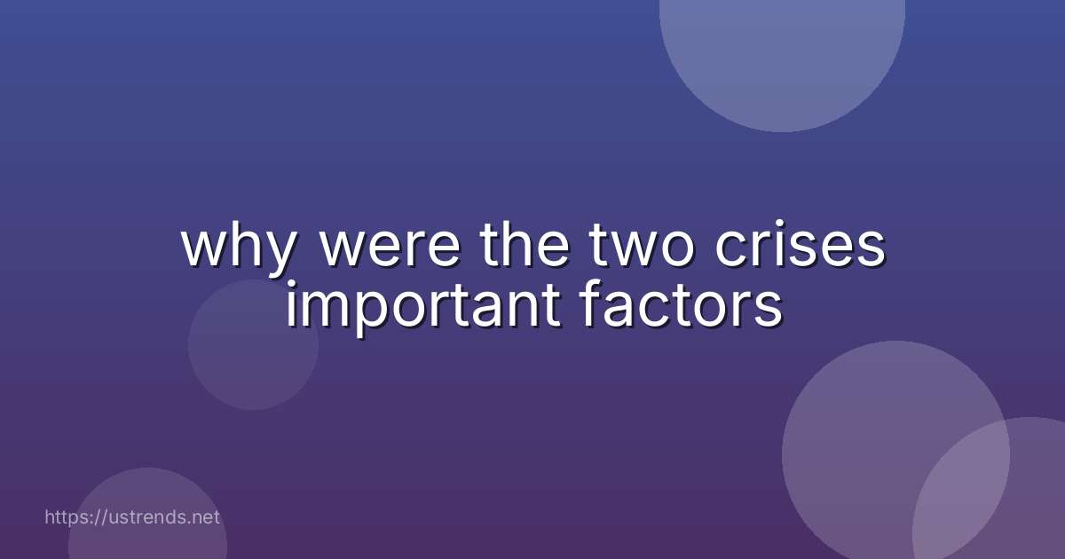 why were the two crises important factors