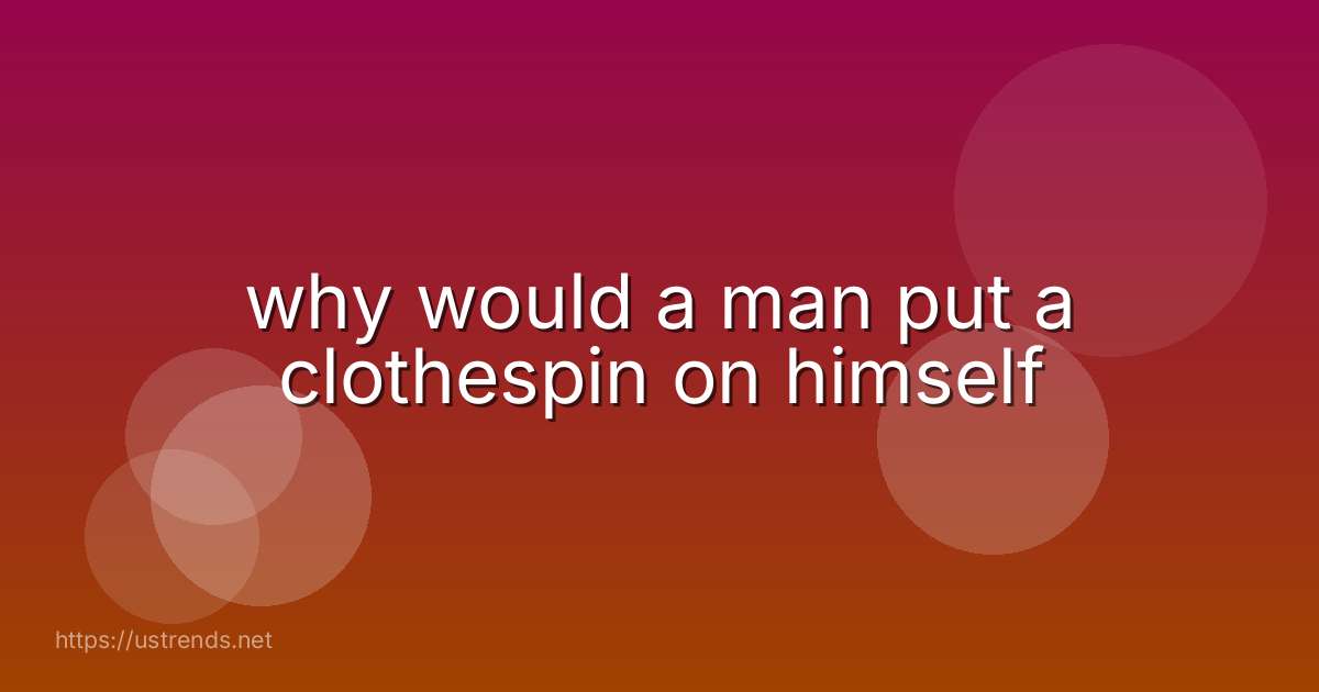why would a man put a clothespin on himself