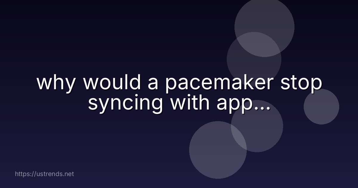 why would a pacemaker stop syncing with app...