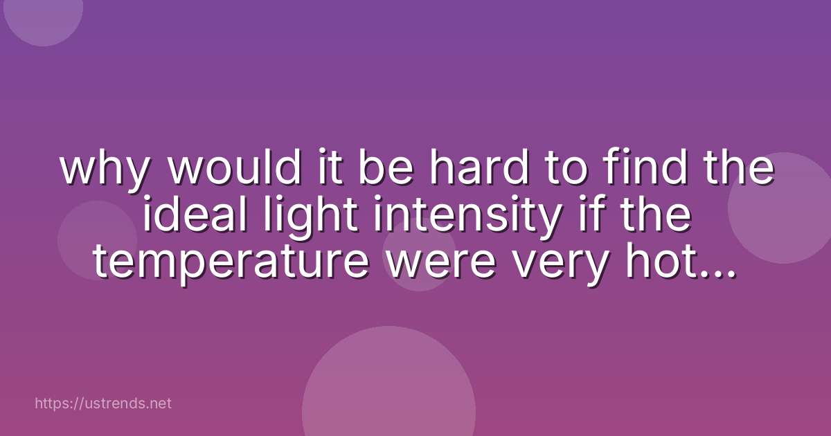 why would it be hard to find the ideal light intensity if the temperature were very hot or cold?