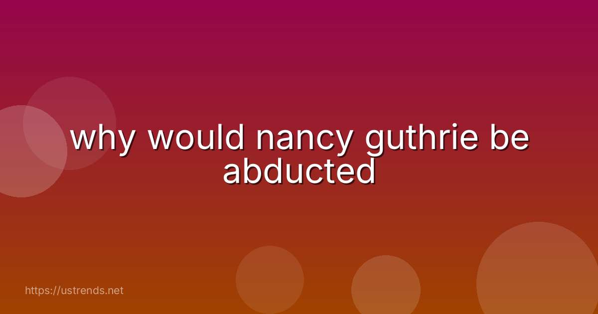 why would nancy guthrie be abducted