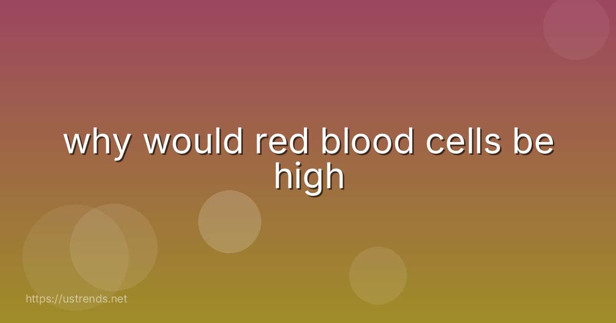 why would red blood cells be high