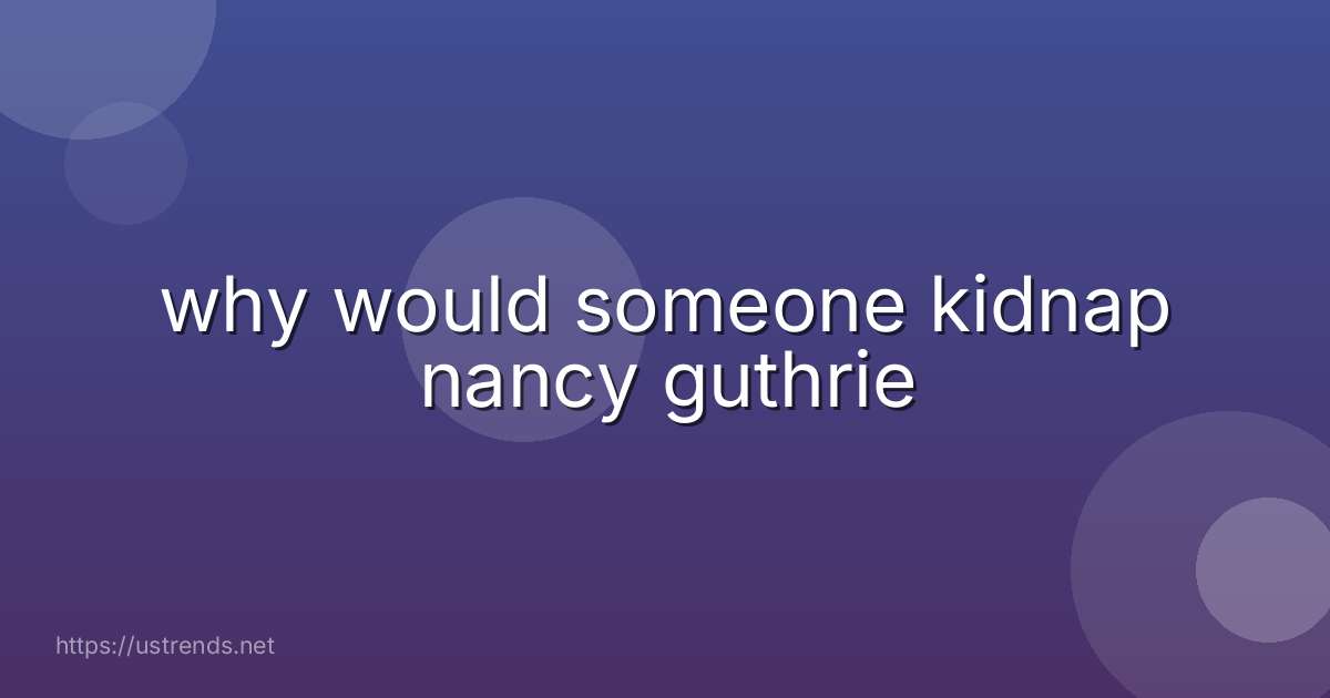 why would someone kidnap nancy guthrie
