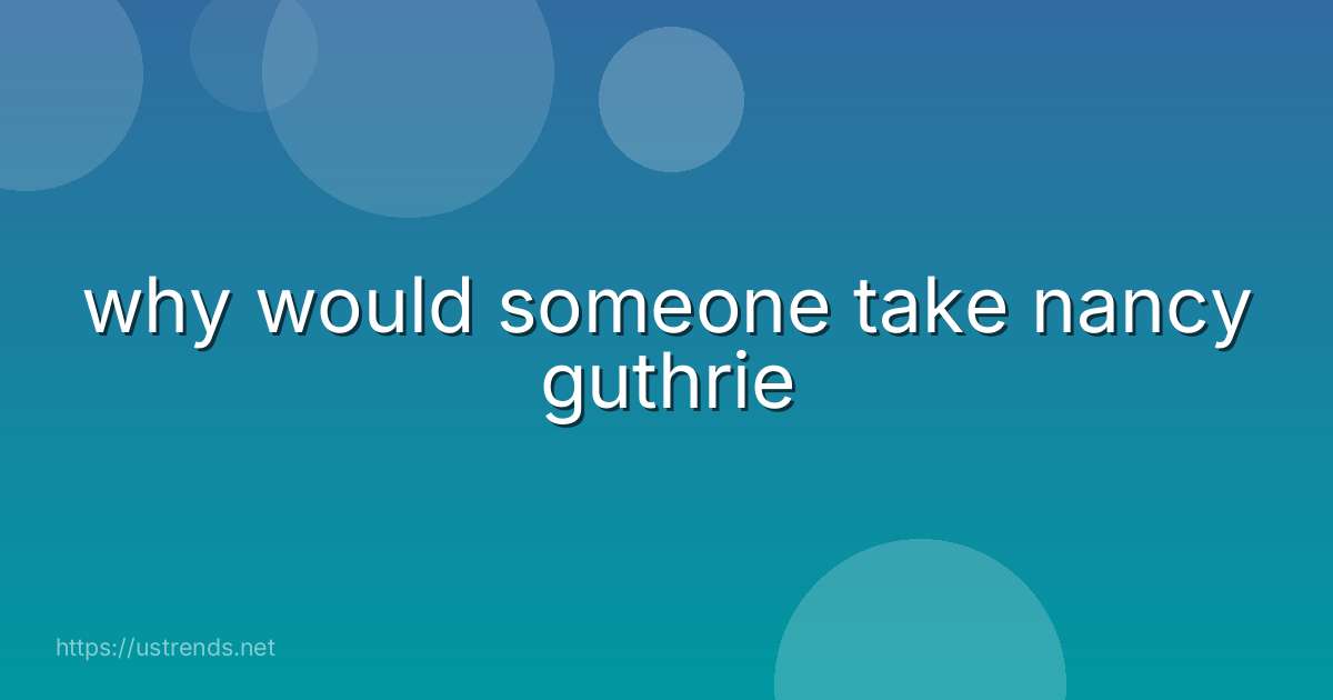 why would someone take nancy guthrie