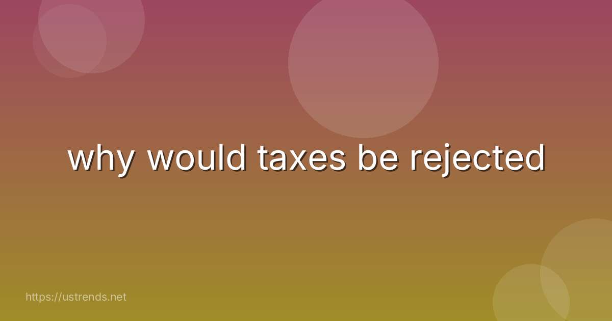 why would taxes be rejected