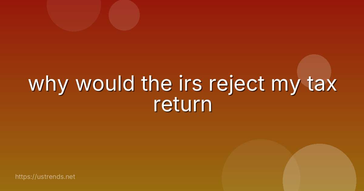 why would the irs reject my tax return