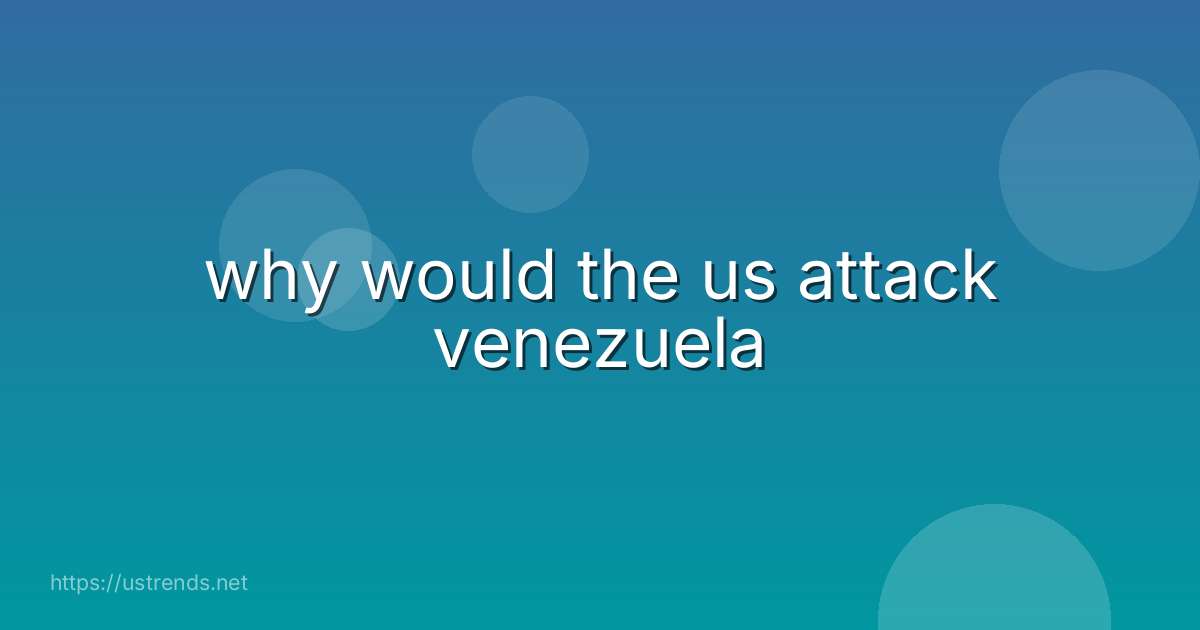 why would the us attack venezuela