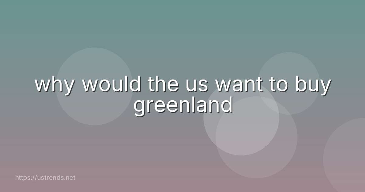 why would the us want to buy greenland