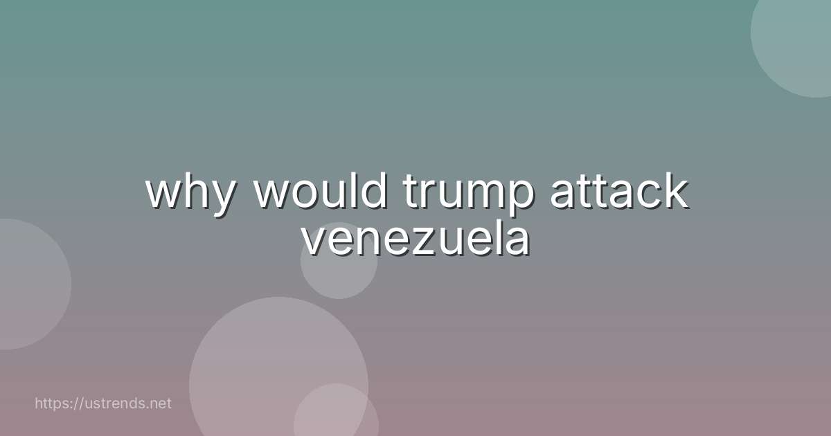 why would trump attack venezuela