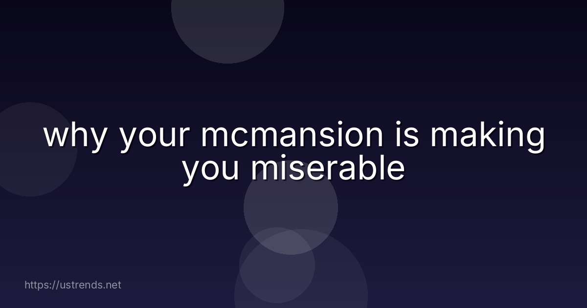 why your mcmansion is making you miserable