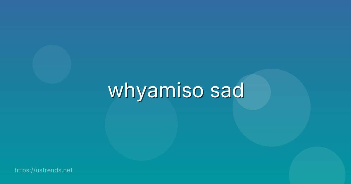 whyamiso sad