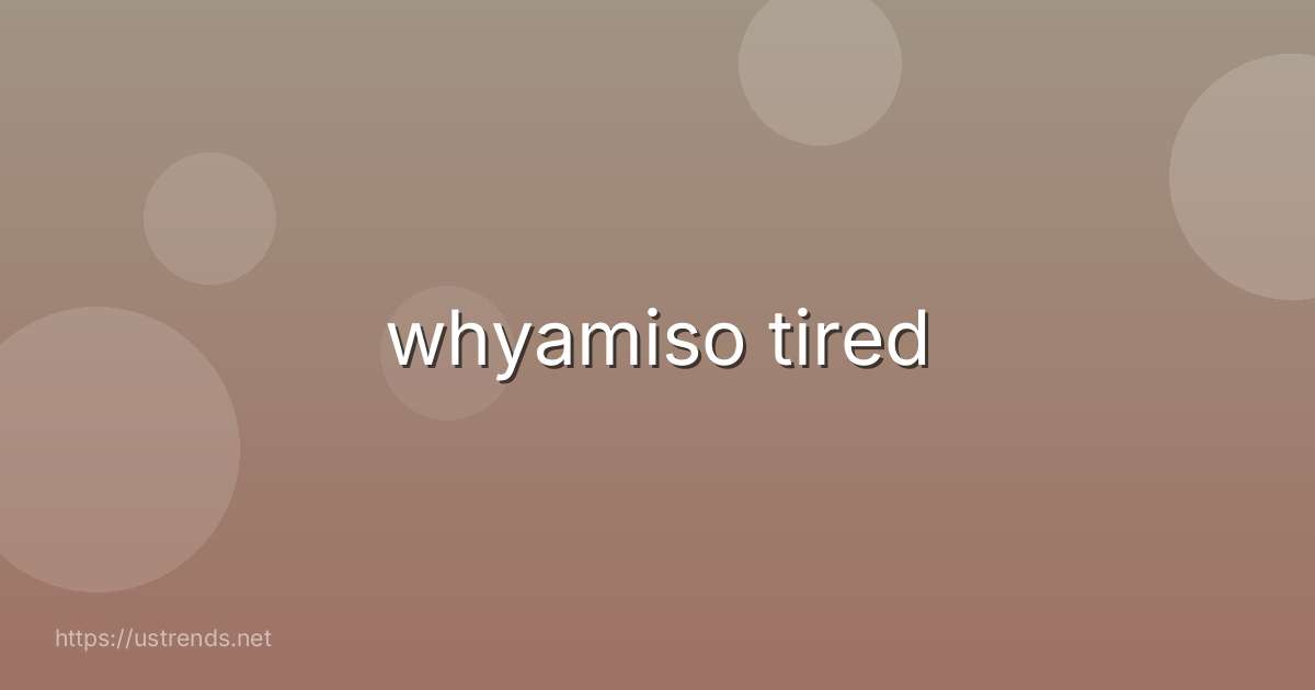 whyamiso tired
