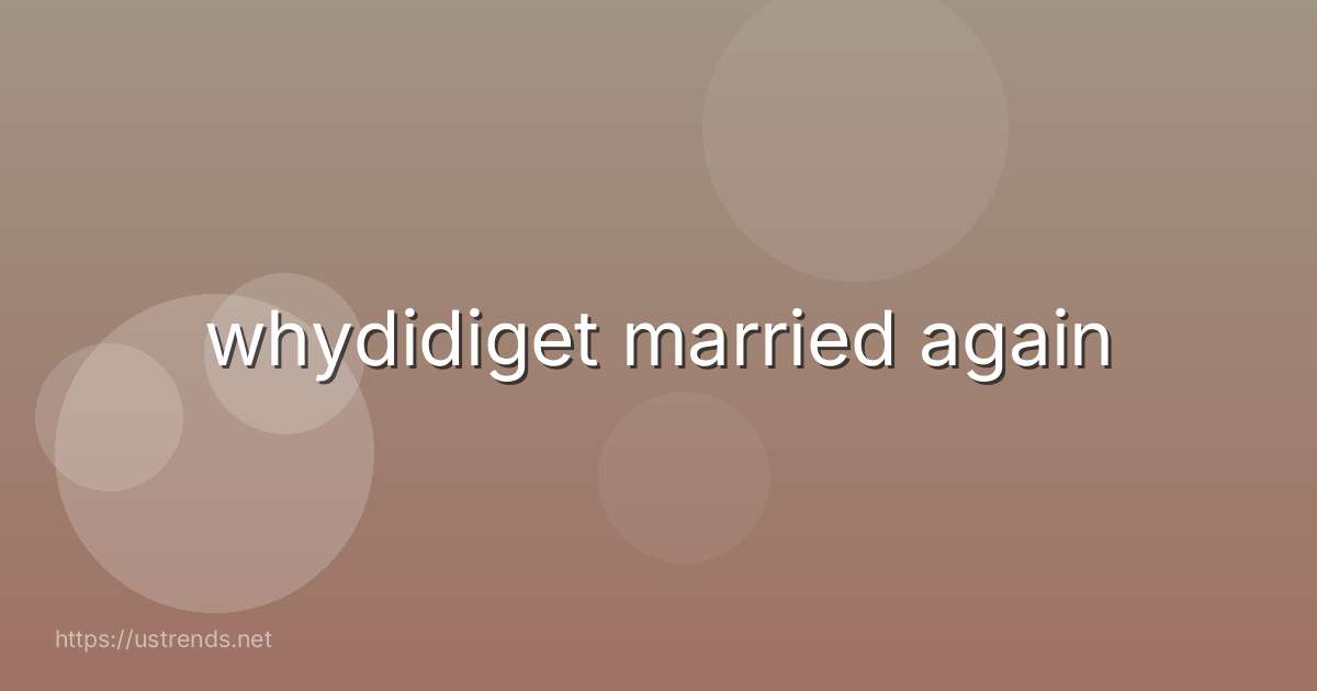 whydidiget married again