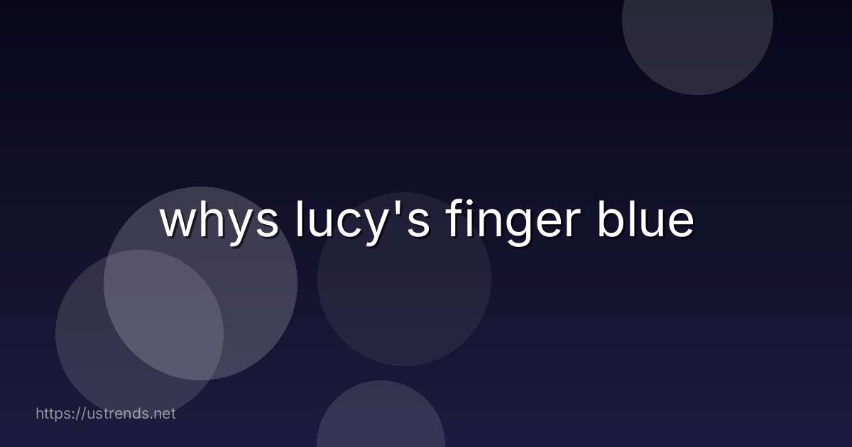 whys lucy's finger blue