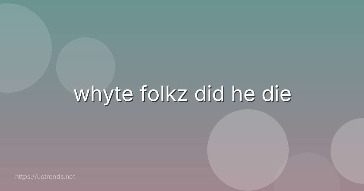 whyte folkz did he die