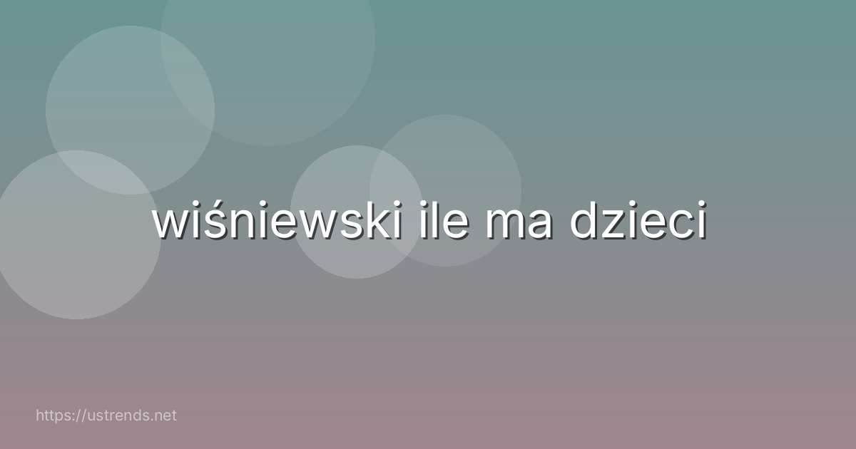wiśniewski ile ma dzieci