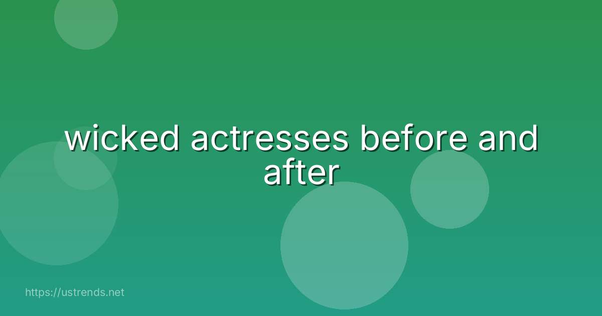 wicked actresses before and after
