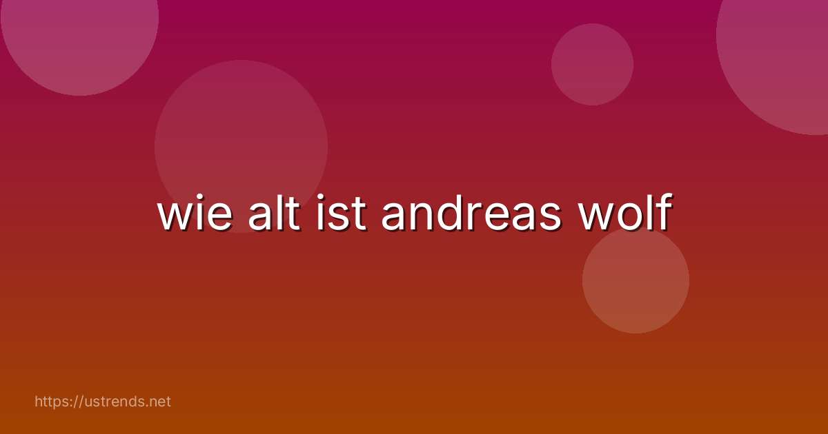 wie alt ist andreas wolf