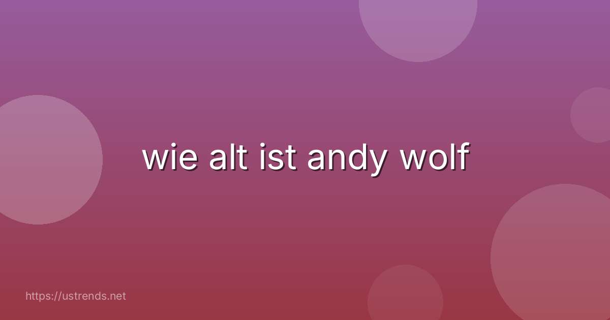 wie alt ist andy wolf