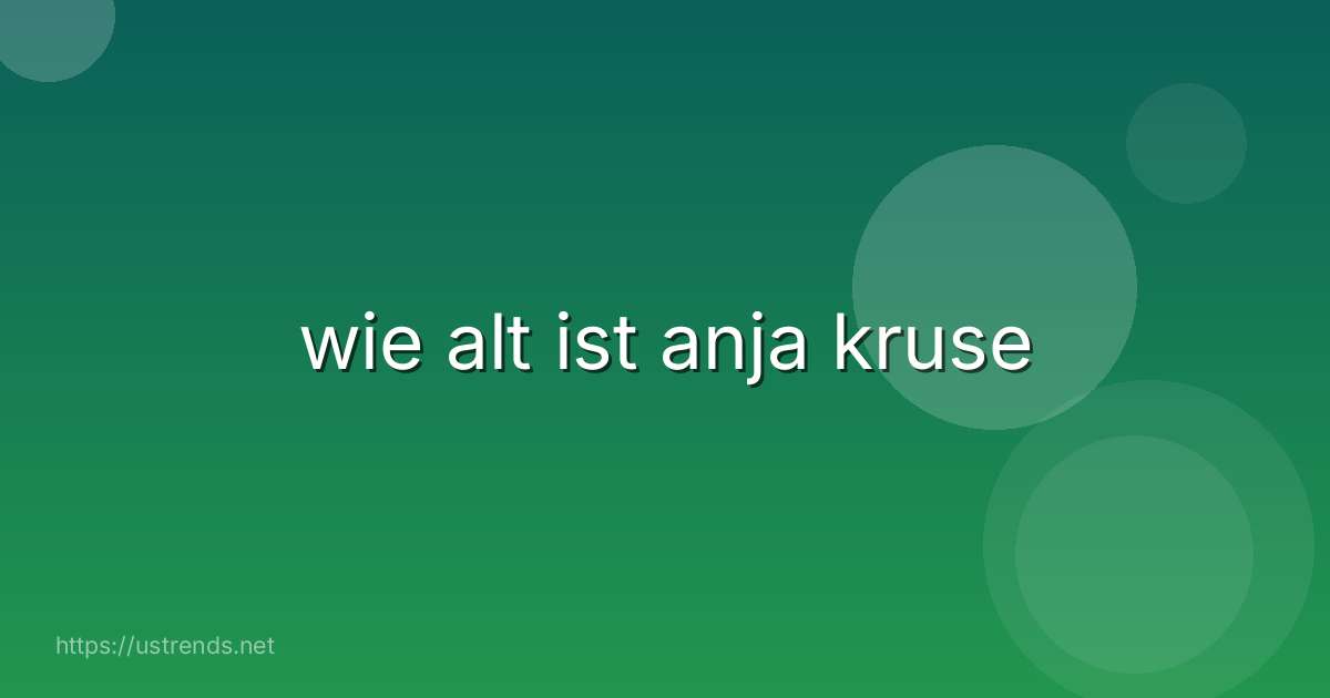 wie alt ist anja kruse