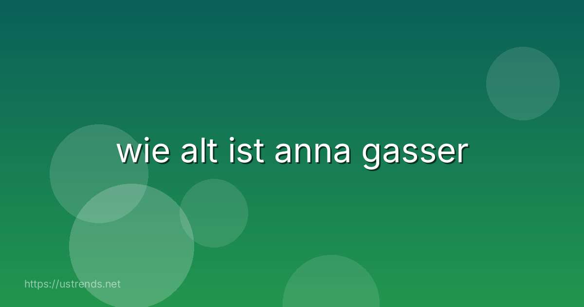 wie alt ist anna gasser