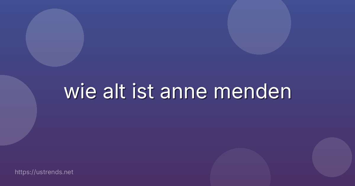 wie alt ist anne menden