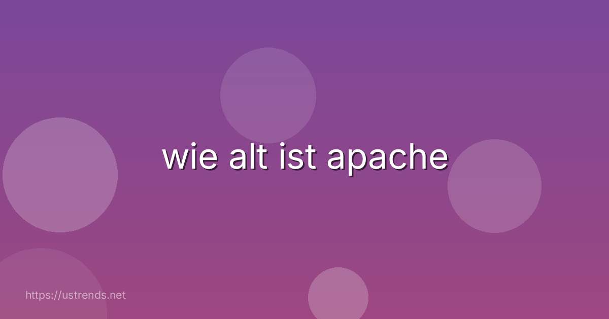 wie alt ist apache