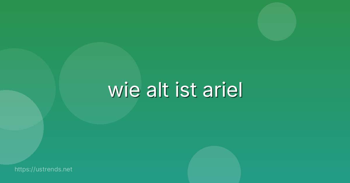wie alt ist ariel