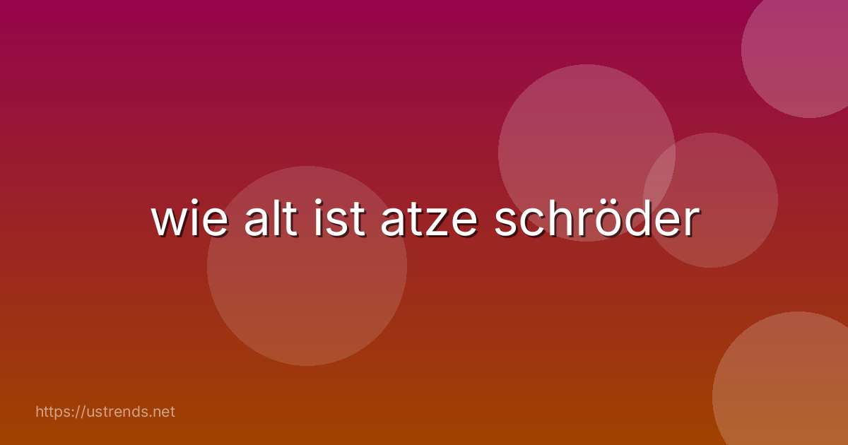 wie alt ist atze schröder