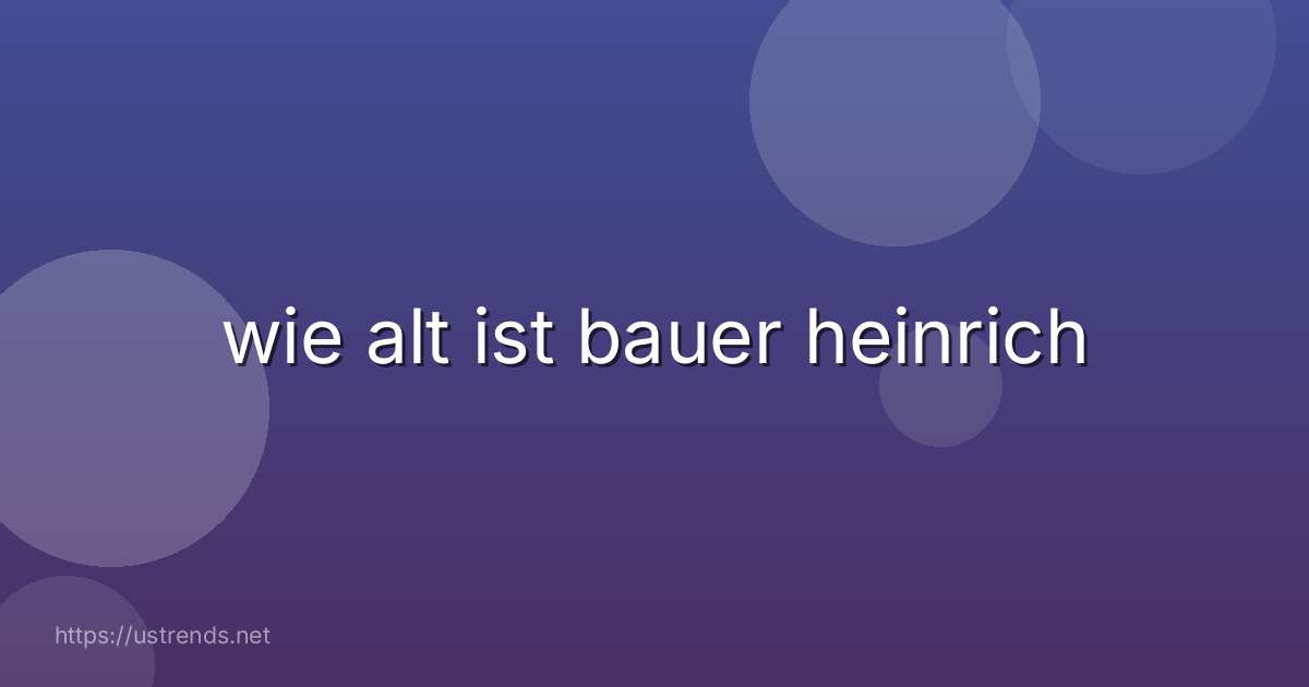 wie alt ist bauer heinrich