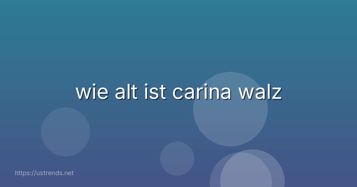 wie alt ist carina walz