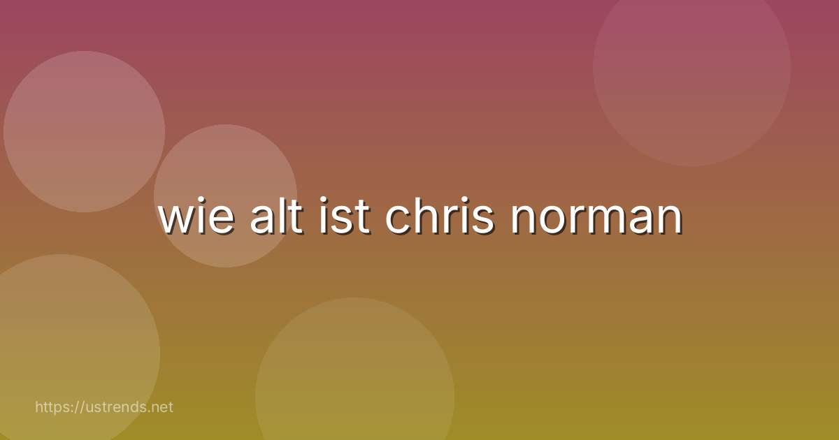 wie alt ist chris norman