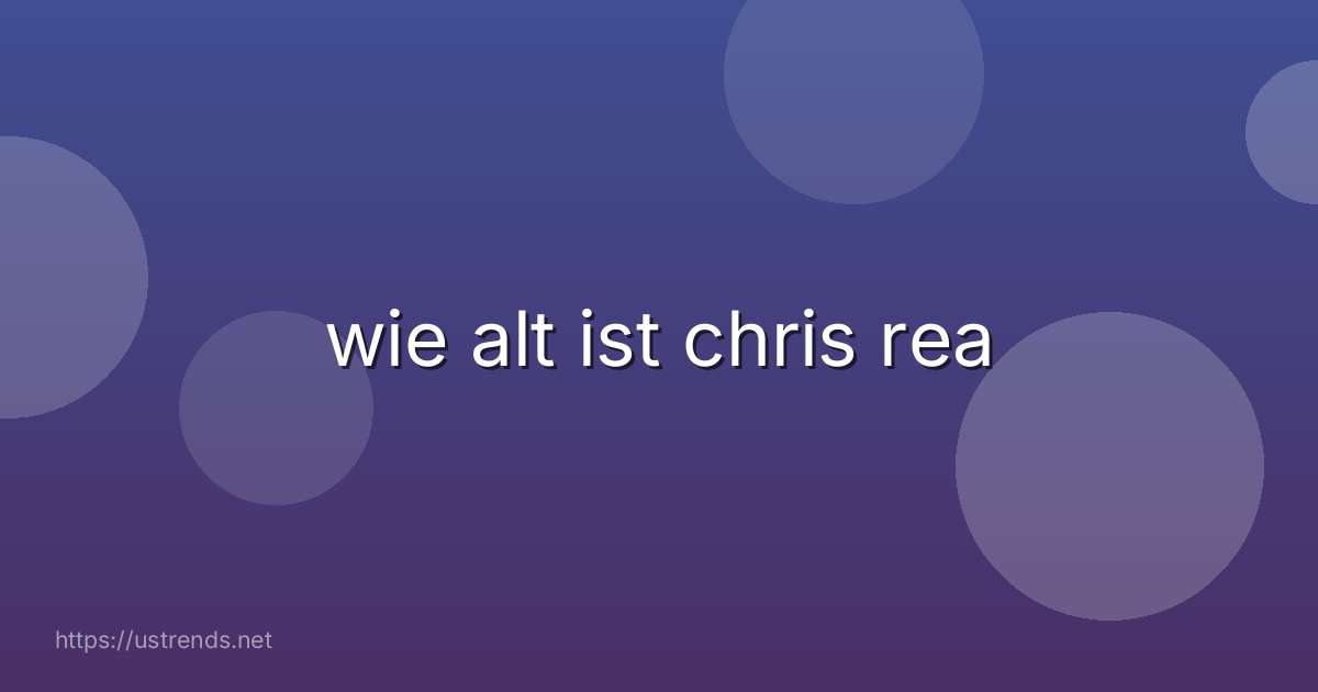 wie alt ist chris rea