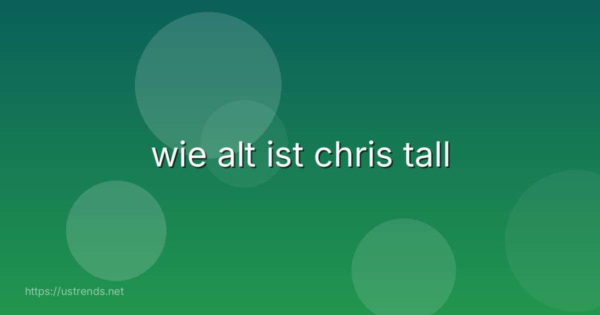 wie alt ist chris tall