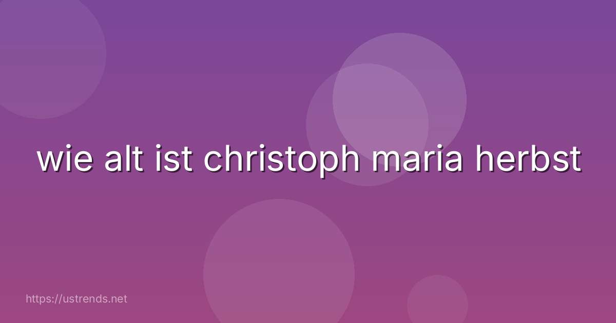 wie alt ist christoph maria herbst