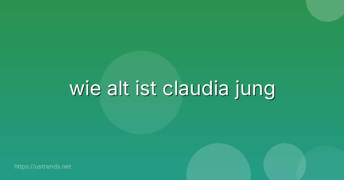 wie alt ist claudia jung