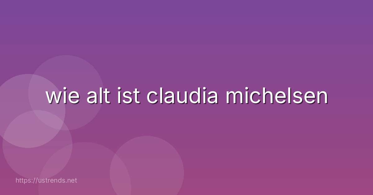 wie alt ist claudia michelsen