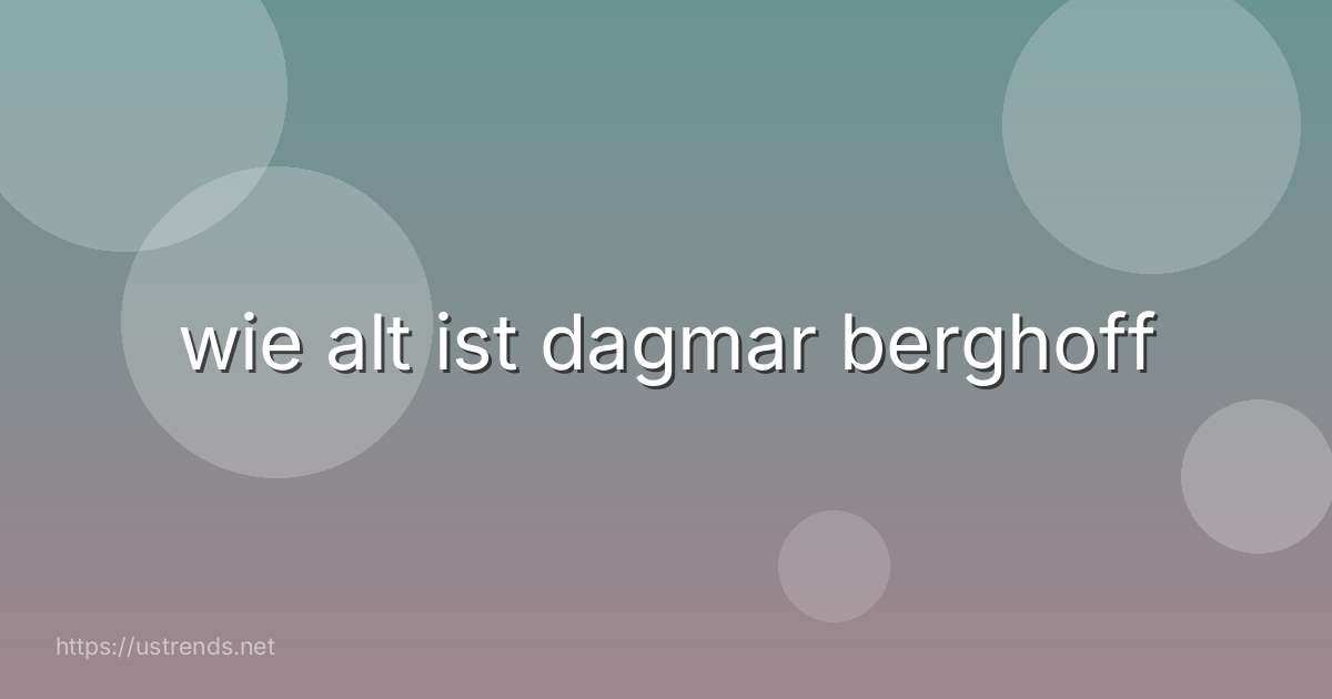wie alt ist dagmar berghoff