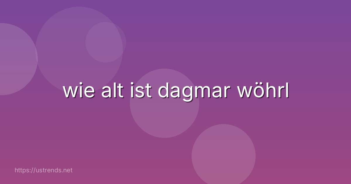 wie alt ist dagmar wöhrl