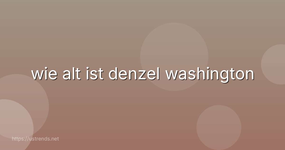wie alt ist denzel washington