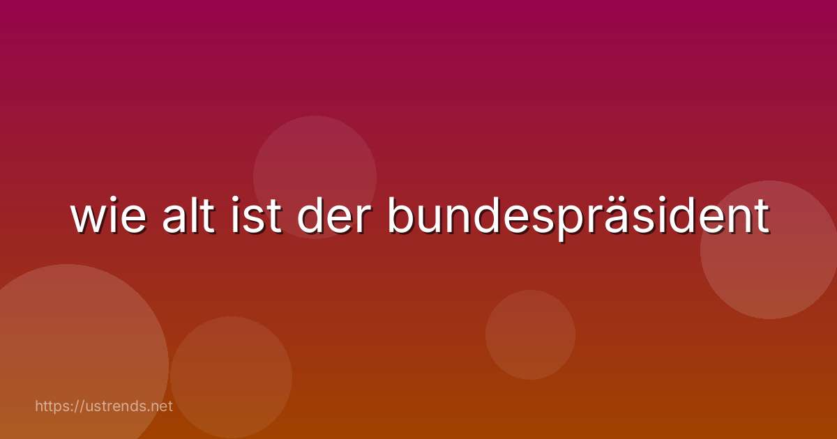 wie alt ist der bundespräsident
