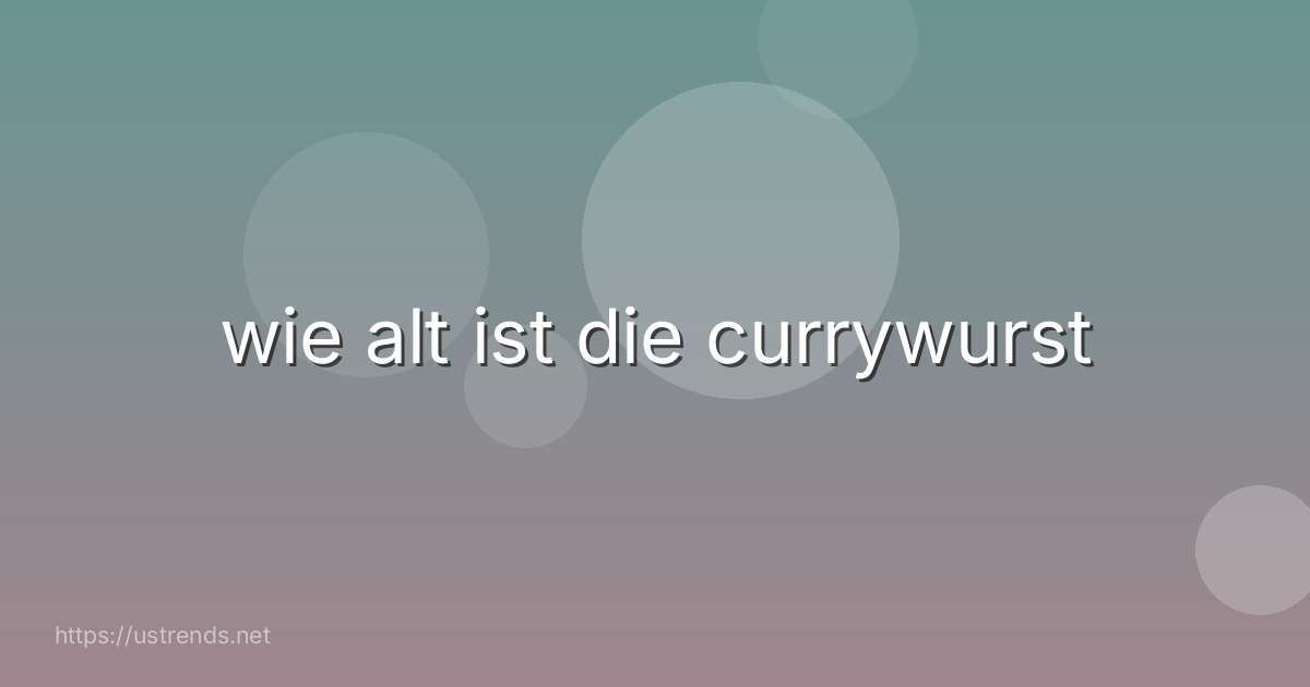 wie alt ist die currywurst
