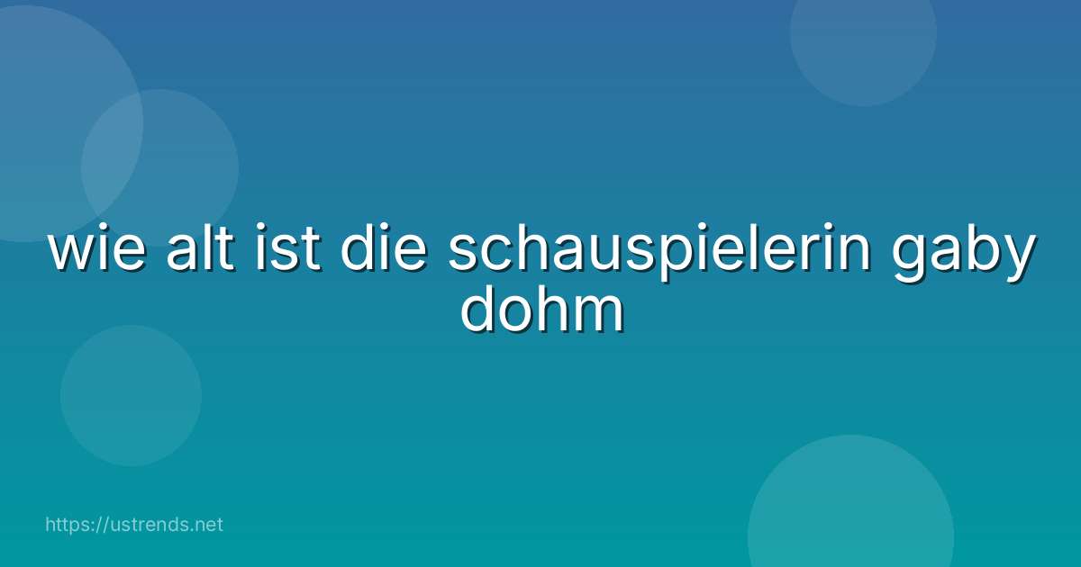 wie alt ist die schauspielerin gaby dohm