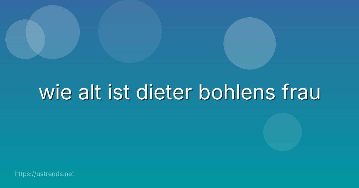 wie alt ist dieter bohlens frau