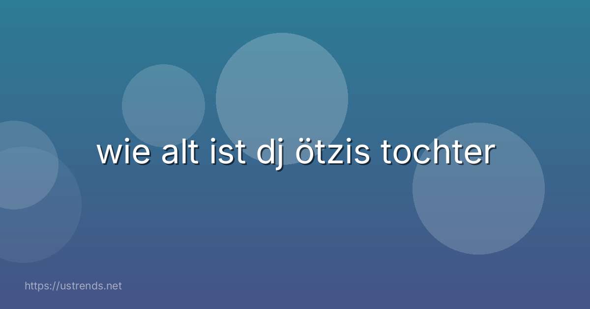 wie alt ist dj ötzis tochter