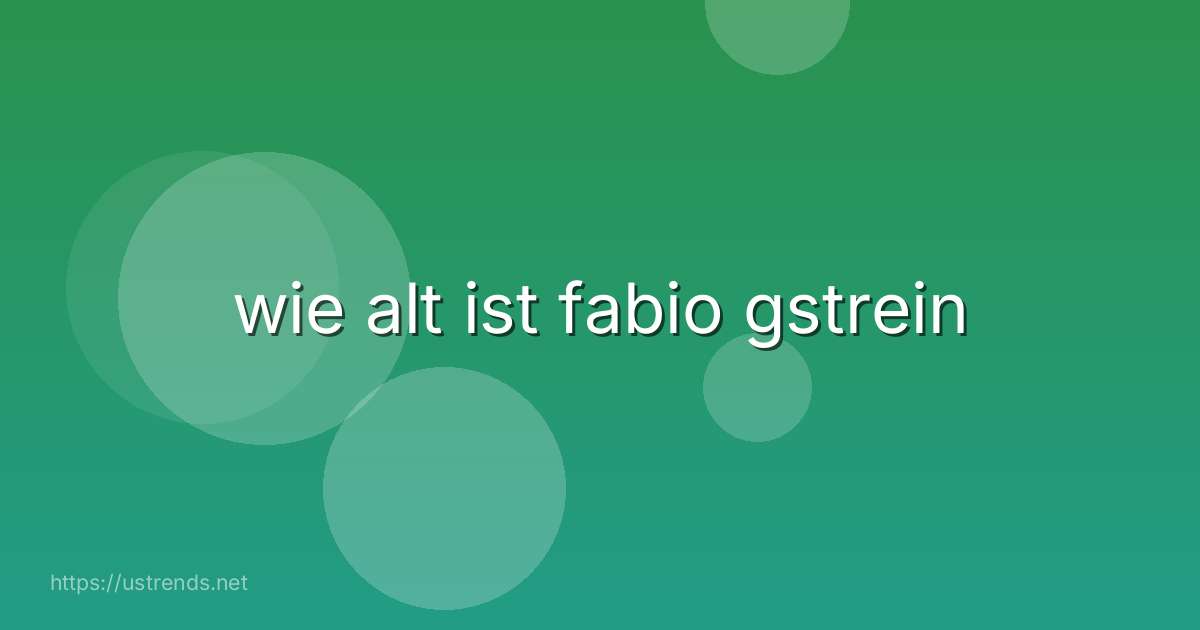 wie alt ist fabio gstrein